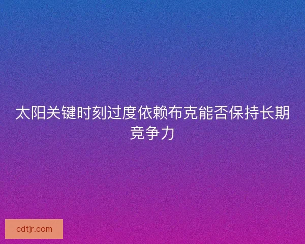 太阳关键时刻过度依赖布克能否保持长期竞争力