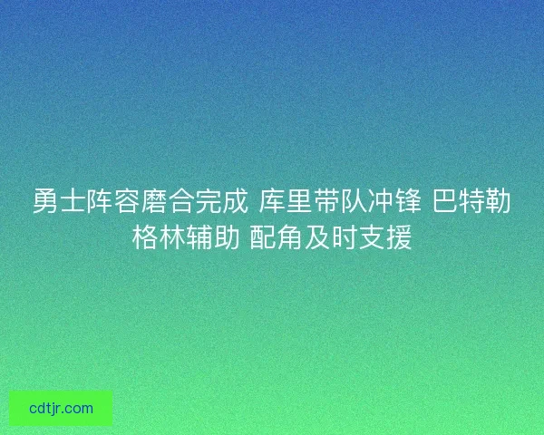勇士阵容磨合完成 库里带队冲锋 巴特勒格林辅助 配角及时支援
